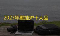2023年壁挂炉十大品牌排名 哪个牌子好